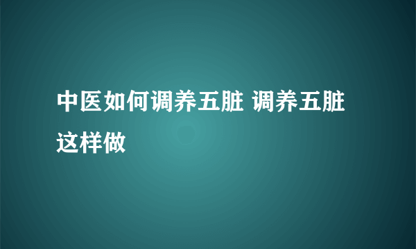 中医如何调养五脏 调养五脏这样做