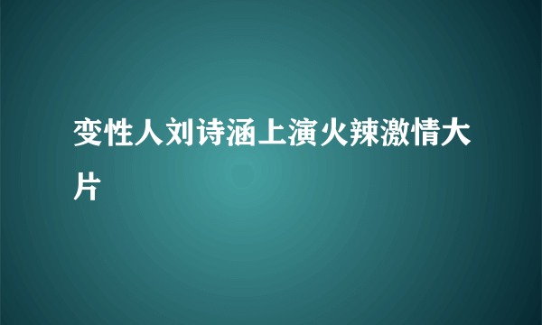 变性人刘诗涵上演火辣激情大片