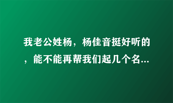 我老公姓杨，杨佳音挺好听的，能不能再帮我们起几个名字参考一下啊？