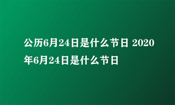 公历6月24日是什么节日 2020年6月24日是什么节日