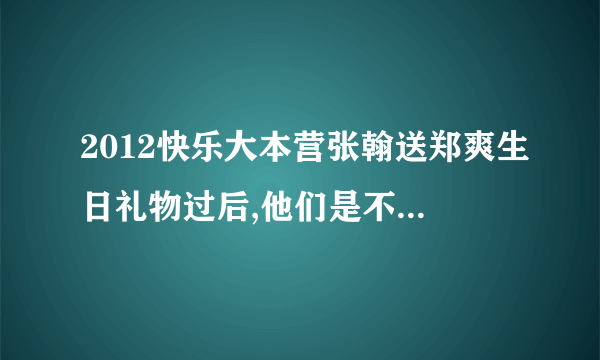 2012快乐大本营张翰送郑爽生日礼物过后,他们是不是抱在了一起?突然一下摄像头转移到下面的观众那里去了