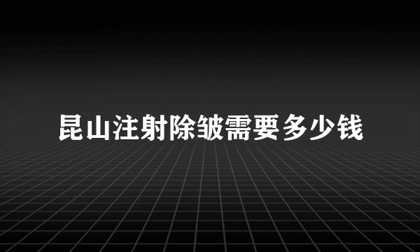 昆山注射除皱需要多少钱