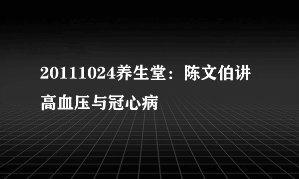 20111024养生堂：陈文伯讲高血压与冠心病