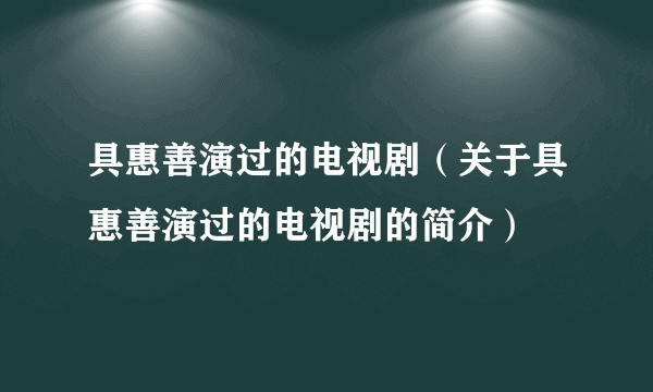 具惠善演过的电视剧（关于具惠善演过的电视剧的简介）