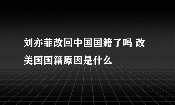 刘亦菲改回中国国籍了吗 改美国国籍原因是什么