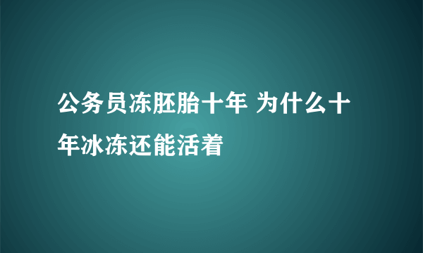 公务员冻胚胎十年 为什么十年冰冻还能活着