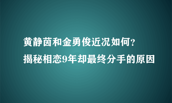 黄静茵和金勇俊近况如何？ 揭秘相恋9年却最终分手的原因