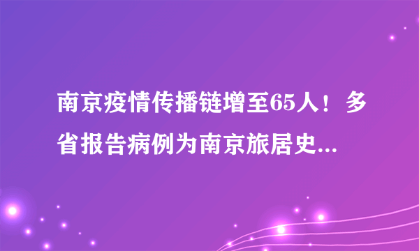 南京疫情传播链增至65人！多省报告病例为南京旅居史感染者！