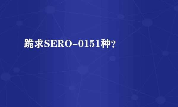 跪求SERO-0151种？