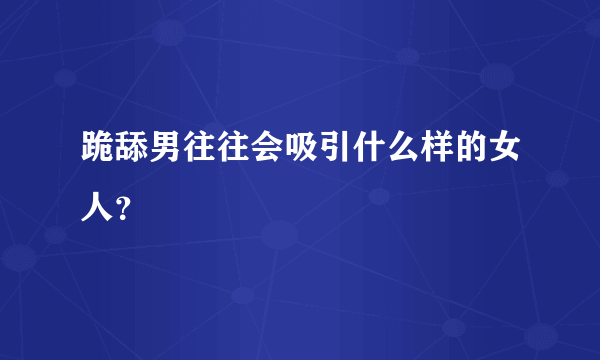 跪舔男往往会吸引什么样的女人？