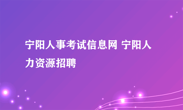 宁阳人事考试信息网 宁阳人力资源招聘