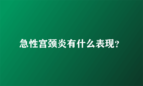 急性宫颈炎有什么表现？