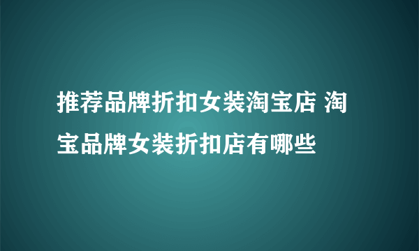 推荐品牌折扣女装淘宝店 淘宝品牌女装折扣店有哪些