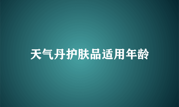 天气丹护肤品适用年龄