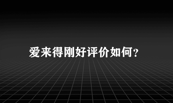 爱来得刚好评价如何？