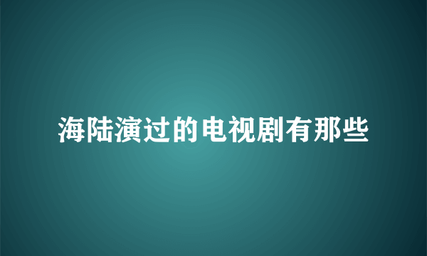 海陆演过的电视剧有那些