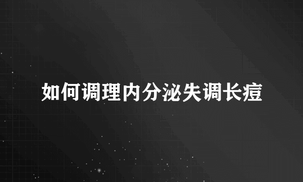 如何调理内分泌失调长痘