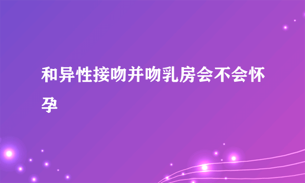 和异性接吻并吻乳房会不会怀孕