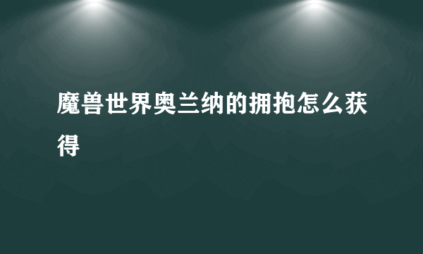 魔兽世界奥兰纳的拥抱怎么获得