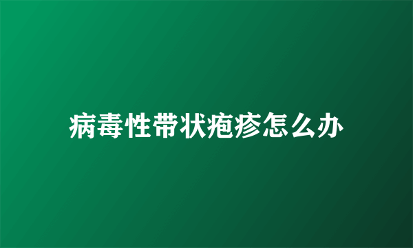 病毒性带状疱疹怎么办