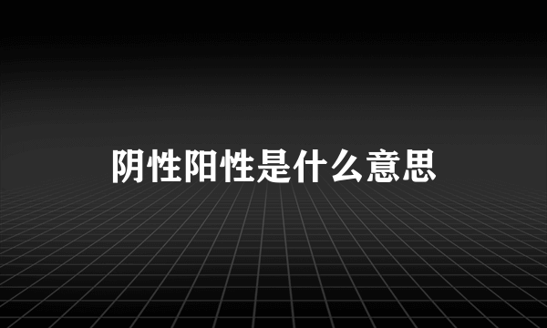 阴性阳性是什么意思