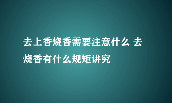 去上香烧香需要注意什么 去烧香有什么规矩讲究