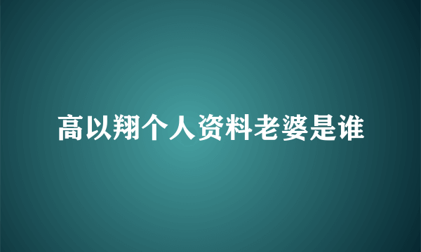 高以翔个人资料老婆是谁