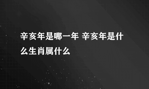 辛亥年是哪一年 辛亥年是什么生肖属什么