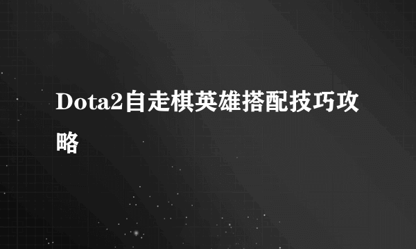 Dota2自走棋英雄搭配技巧攻略