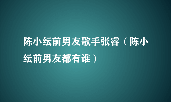 陈小纭前男友歌手张睿（陈小纭前男友都有谁）