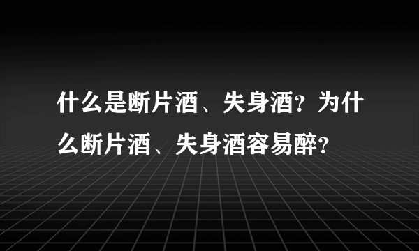 什么是断片酒、失身酒？为什么断片酒、失身酒容易醉？