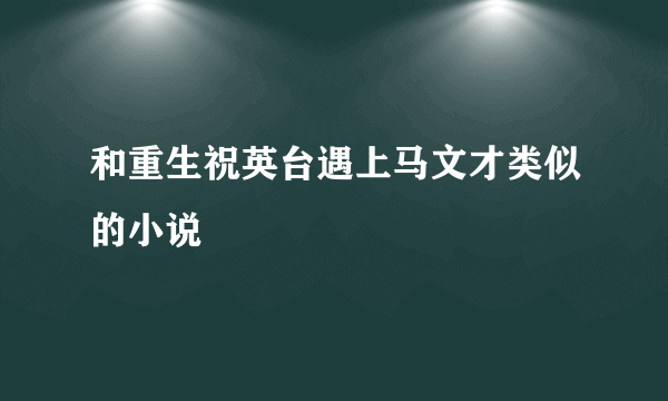 和重生祝英台遇上马文才类似的小说