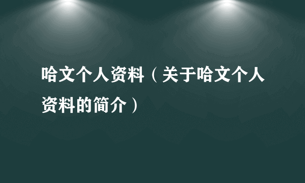 哈文个人资料（关于哈文个人资料的简介）