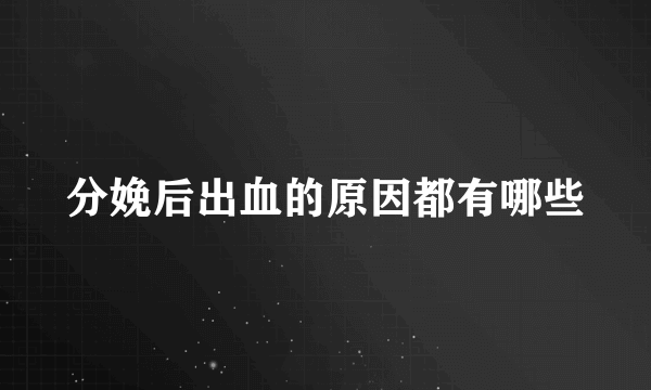 分娩后出血的原因都有哪些