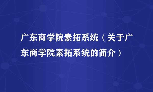 广东商学院素拓系统（关于广东商学院素拓系统的简介）