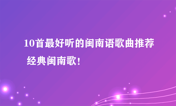 10首最好听的闽南语歌曲推荐 经典闽南歌！