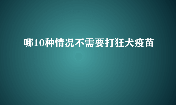 哪10种情况不需要打狂犬疫苗