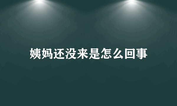 姨妈还没来是怎么回事