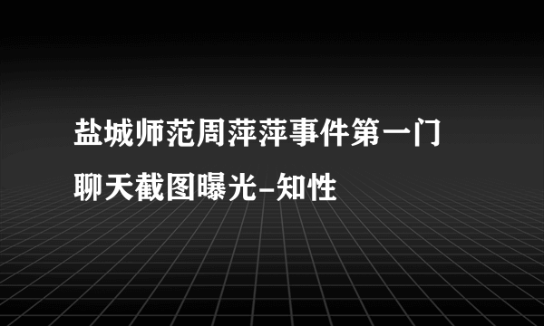 盐城师范周萍萍事件第一门 聊天截图曝光-知性