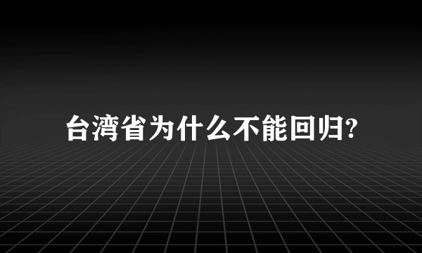 台湾省为什么不能回归?