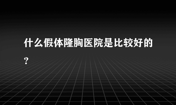 什么假体隆胸医院是比较好的？