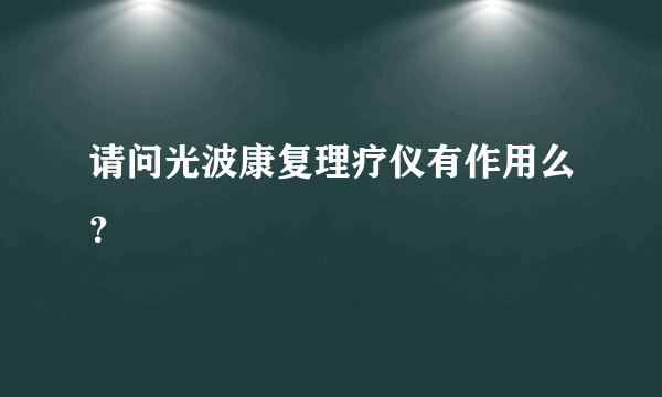 请问光波康复理疗仪有作用么？