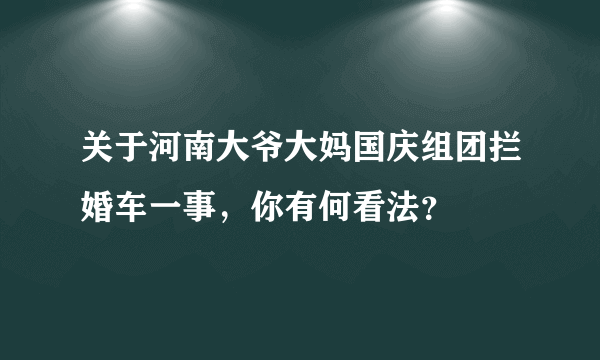 关于河南大爷大妈国庆组团拦婚车一事，你有何看法？