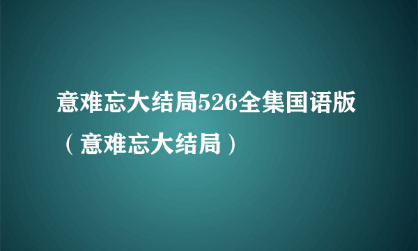 意难忘大结局526全集国语版（意难忘大结局）