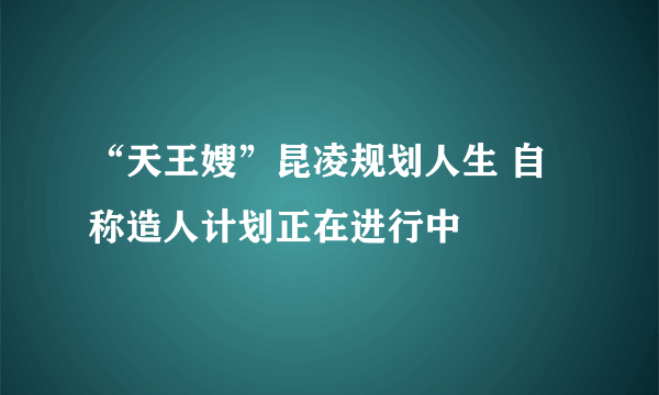 “天王嫂”昆凌规划人生 自称造人计划正在进行中