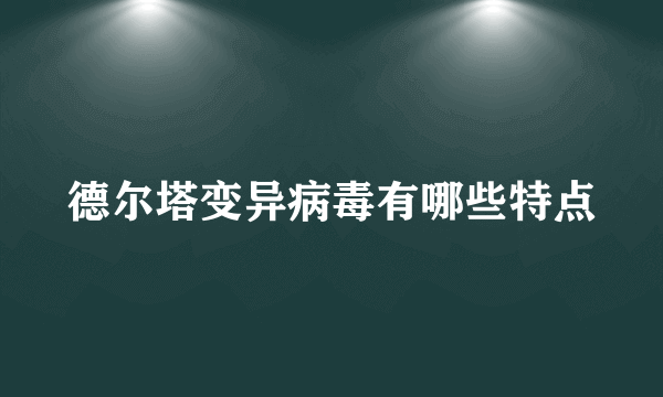 德尔塔变异病毒有哪些特点