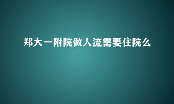 郑大一附院做人流需要住院么