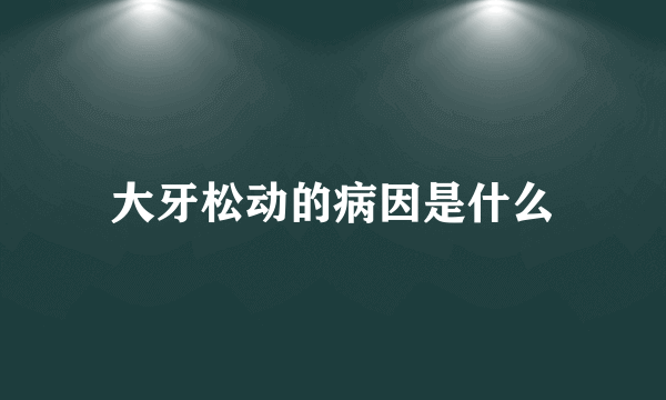 大牙松动的病因是什么