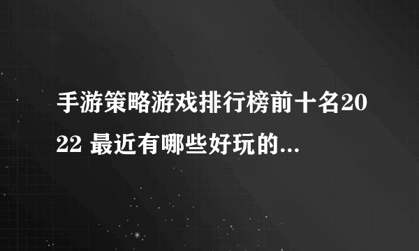 手游策略游戏排行榜前十名2022 最近有哪些好玩的策略手游