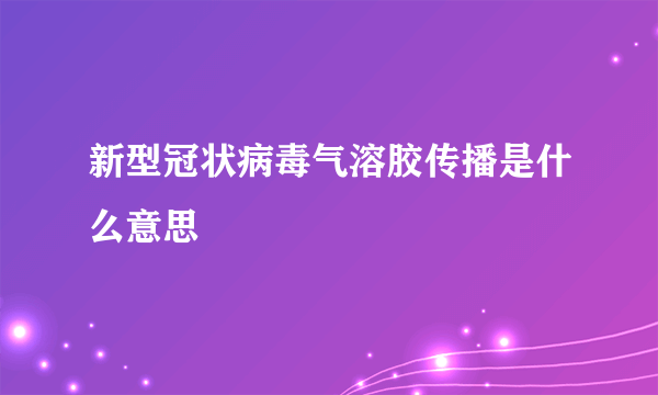 新型冠状病毒气溶胶传播是什么意思